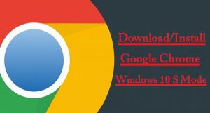 how to download google chrome on windows 10 s mode